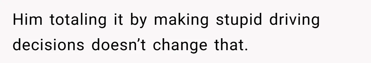 Him totaling it by making stupid driving decisions doesn’t change that.