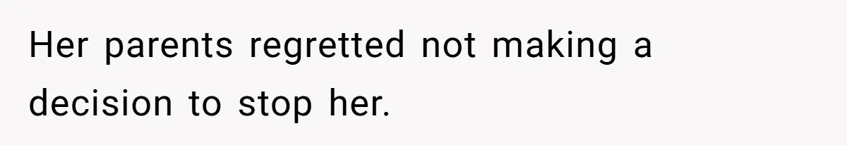 Her parents regretted not making a decision to stop her.