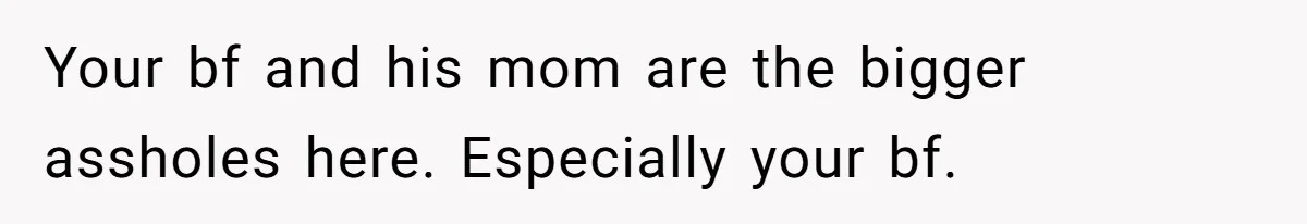 Your bf and his mom are the bigger assholes here. Especially your bf.
