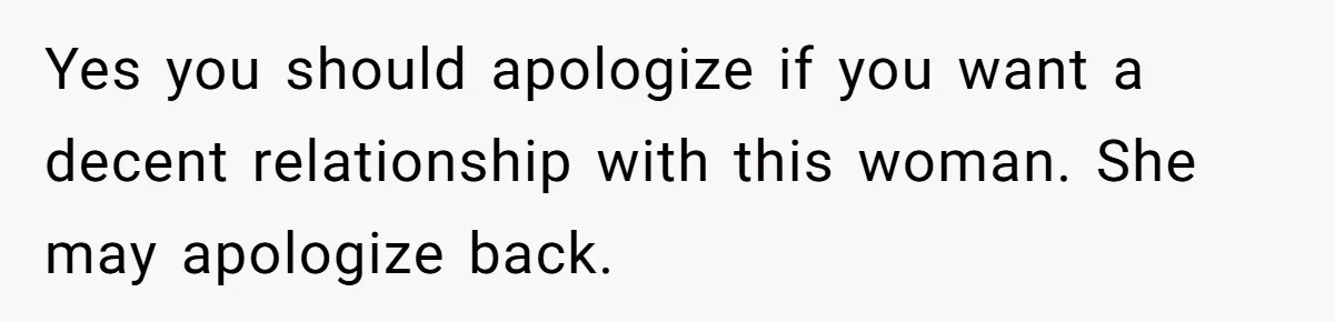 Yes you should apologize if you want a decent relationship with this woman. She may apologize back.