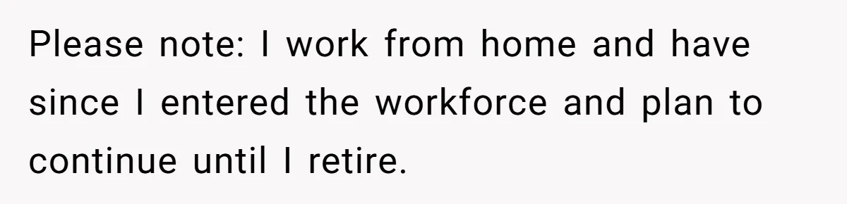 Please note: I work from home and have since I entered the workforce and plan to continue until I retire.