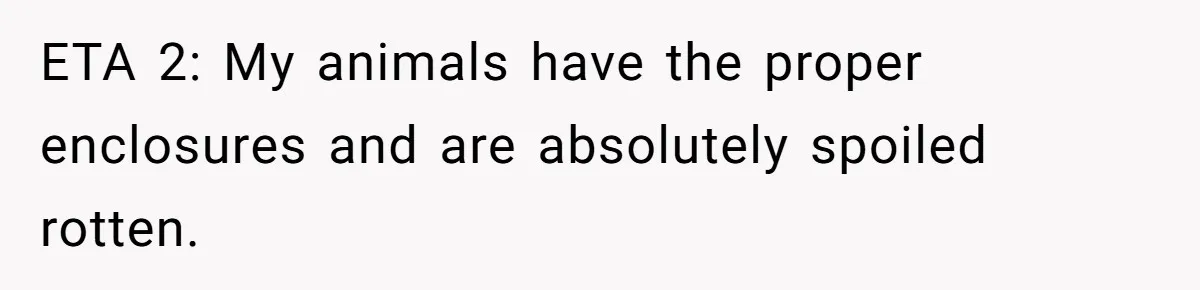ETA 2: My animals have the proper enclosures and are absolutely spoiled rotten.