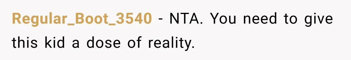 Regular_Boot_3540 − NTA. You need to give this kid a dose of reality.
