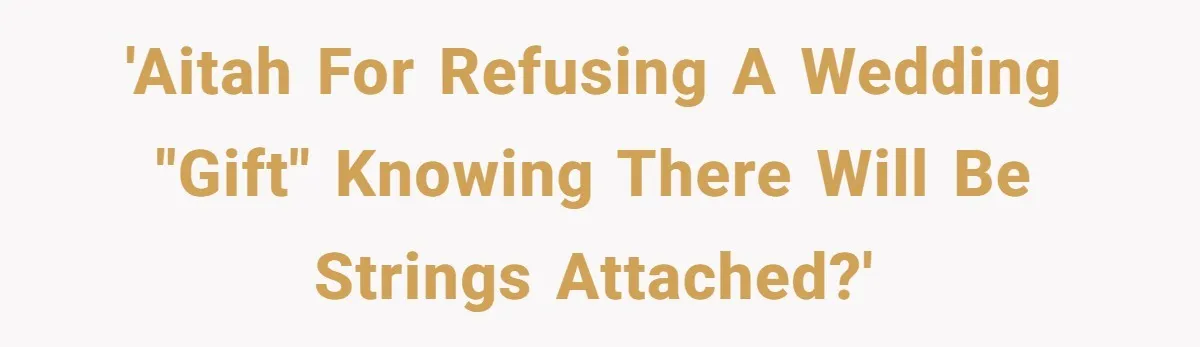 'AITAH for refusing a wedding "gift" knowing there will be strings attached?'