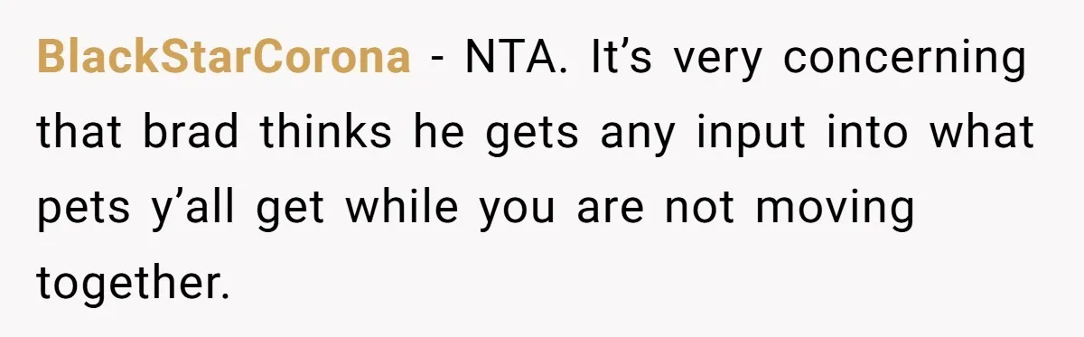 BlackStarCorona − NTA. It’s very concerning that brad thinks he gets any input into what pets y’all get while you are not moving together.