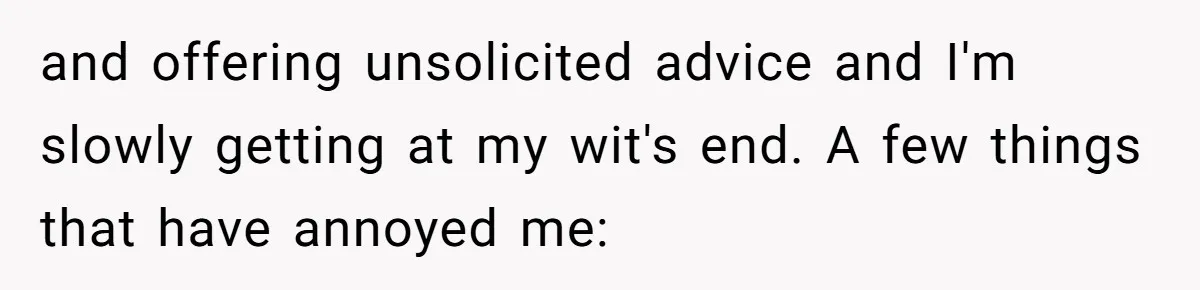 and offering unsolicited advice and I'm slowly getting at my wit's end. A few things that have annoyed me: