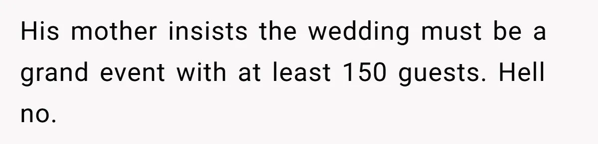 His mother insists the wedding must be a grand event with at least 150 guests. Hell no.