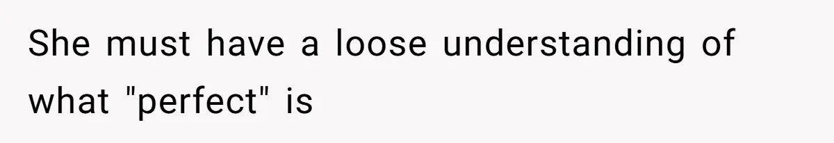 She must have a loose understanding of what "perfect" is