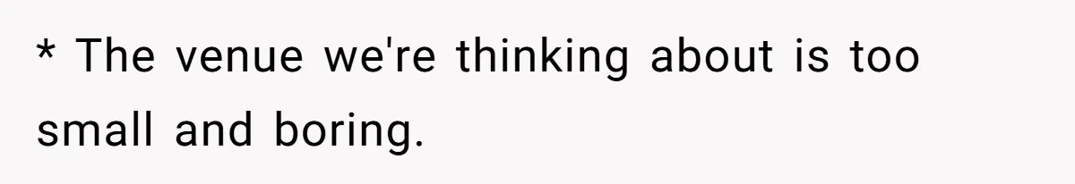 * The venue we're thinking about is too small and boring.