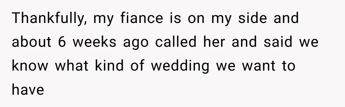 Thankfully, my fiance is on my side and about 6 weeks ago called her and said we know what kind of wedding we want to have