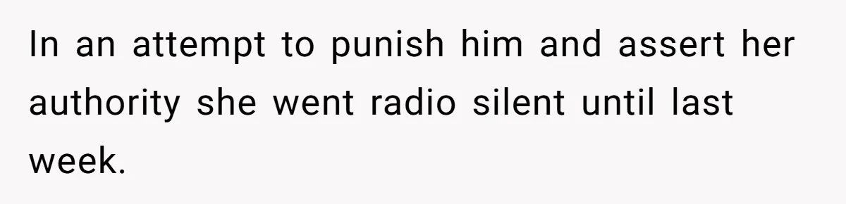 In an attempt to punish him and assert her authority she went radio silent until last week.