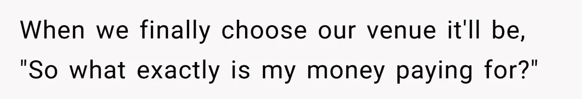 When we finally choose our venue it'll be, "So what exactly is my money paying for?"