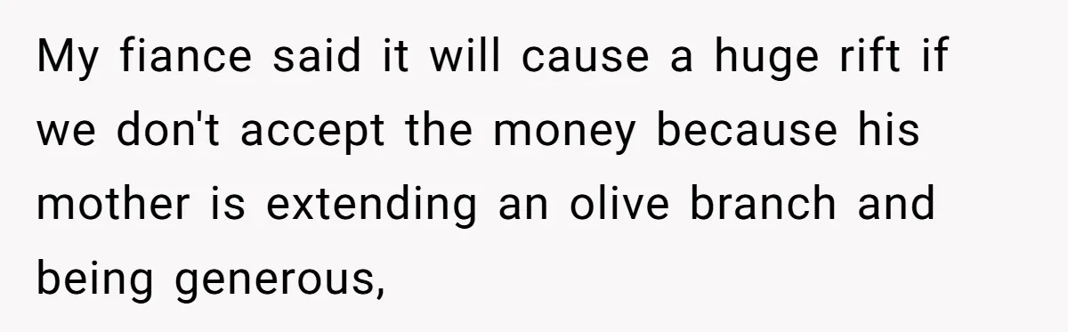 My fiance said it will cause a huge rift if we don't accept the money because his mother is extending an olive branch and being generous,