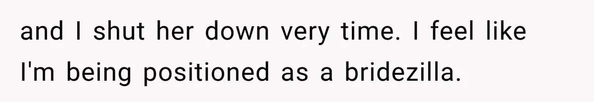 and I shut her down very time. I feel like I'm being positioned as a bridezilla.