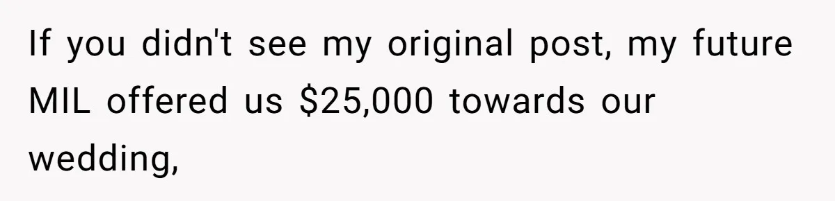 If you didn't see my original post, my future MIL offered us $25,000 towards our wedding,