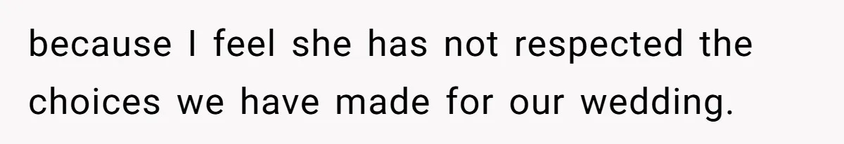 because I feel she has not respected the choices we have made for our wedding.