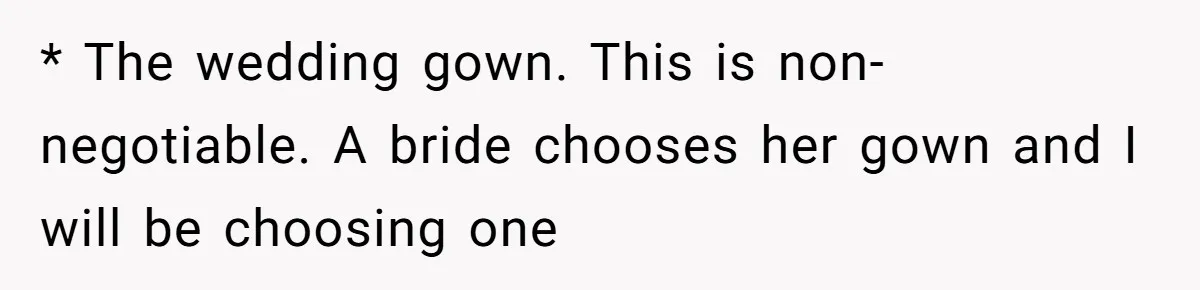 * The wedding gown. This is non-negotiable. A bride chooses her gown and I will be choosing one