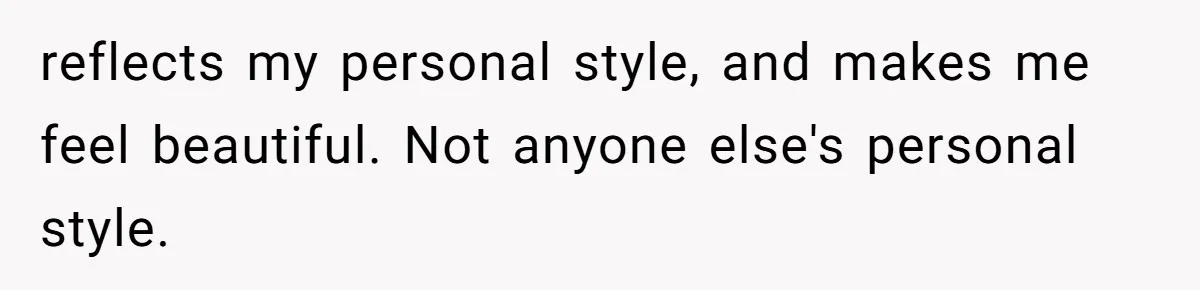 reflects my personal style, and makes me feel beautiful. Not anyone else's personal style.