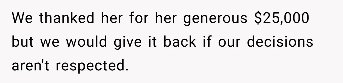 We thanked her for her generous $25,000 but we would give it back if our decisions aren't respected.
