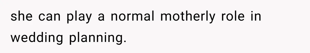 she can play a normal motherly role in wedding planning.