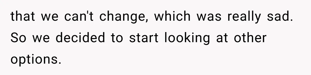 that we can't change, which was really sad. So we decided to start looking at other options.