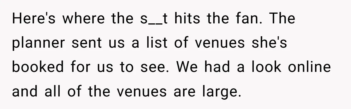 Here's where the s__t hits the fan. The planner sent us a list of venues she's booked for us to see. We had a look online and all of the...