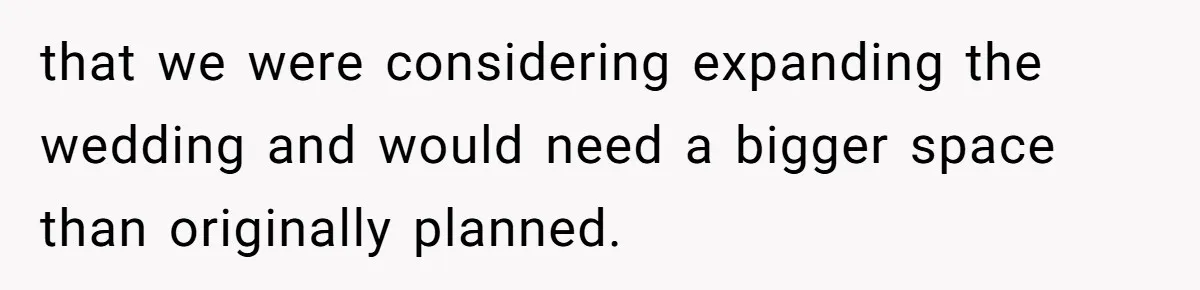 that we were considering expanding the wedding and would need a bigger space than originally planned.