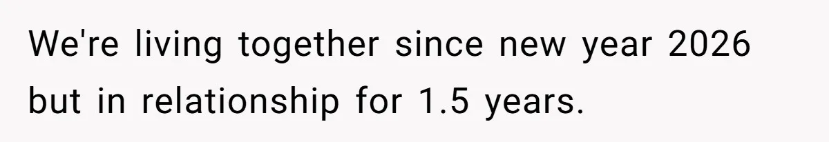We're living together since new year 2026 but in relationship for 1.5 years.