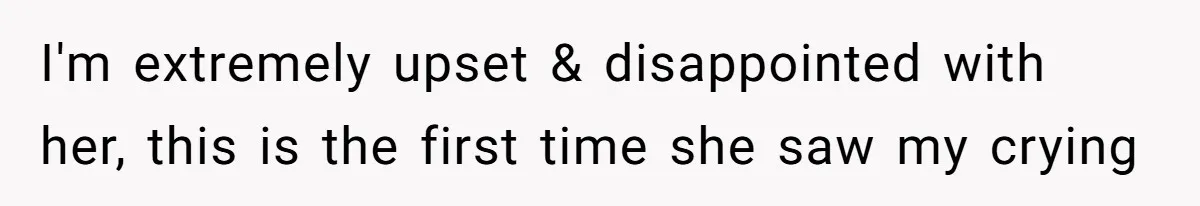I'm extremely upset & disappointed with her, this is the first time she saw my crying