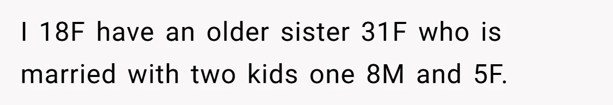 I 18F have an older sister 31F who is married with two kids one 8M and 5F.
