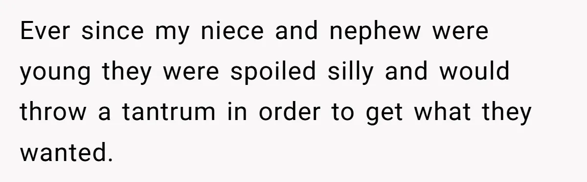 Ever since my niece and nephew were young they were spoiled silly and would throw a tantrum in order to get what they wanted.