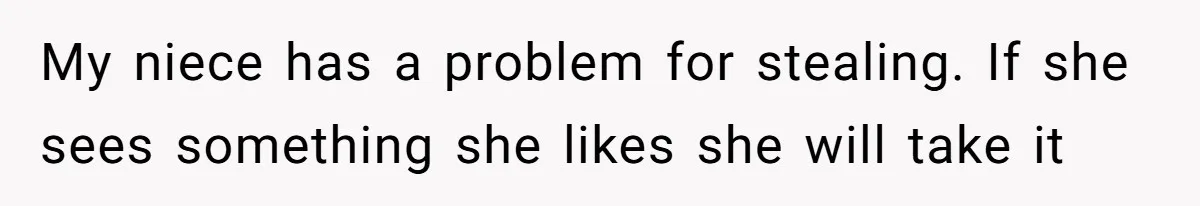 My niece has a problem for stealing. If she sees something she likes she will take it