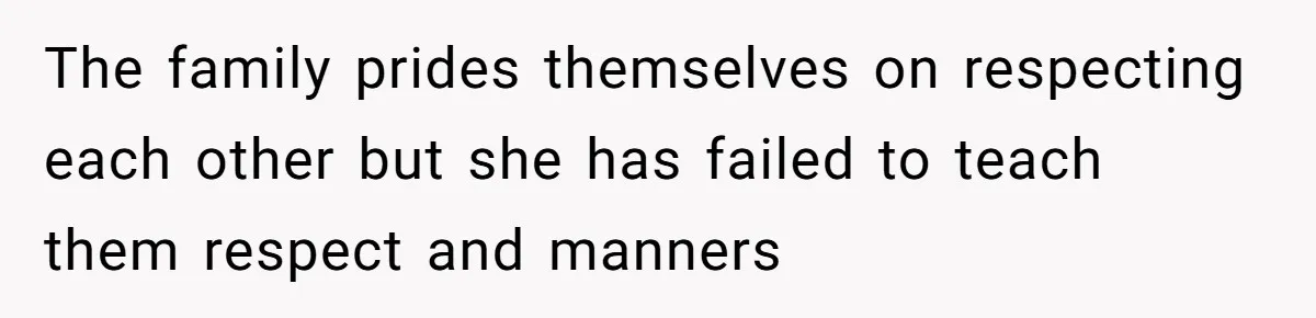 The family prides themselves on respecting each other but she has failed to teach them respect and manners