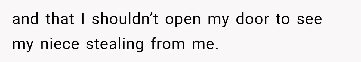 and that I shouldn’t open my door to see my niece stealing from me.