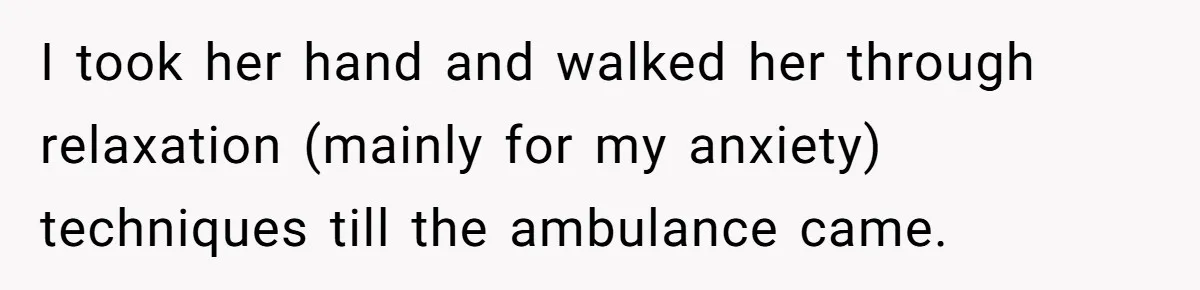 I took her hand and walked her through relaxation (mainly for my anxiety) techniques till the ambulance came.