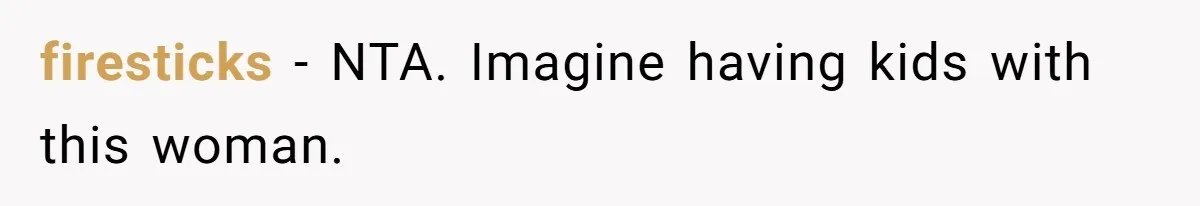 firesticks − NTA. Imagine having kids with this woman.