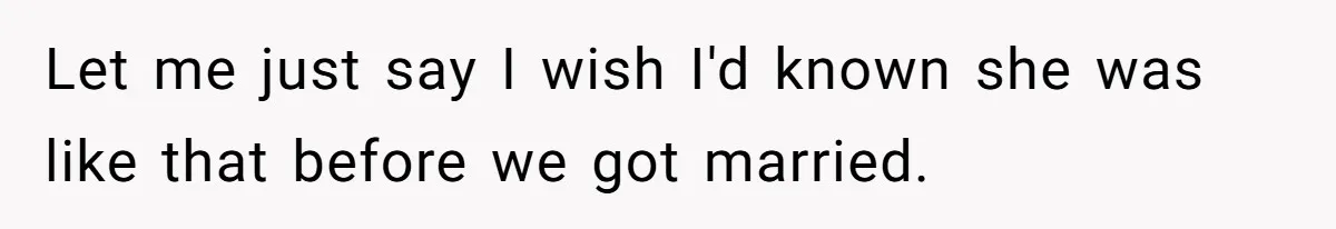 Let me just say I wish I'd known she was like that before we got married.