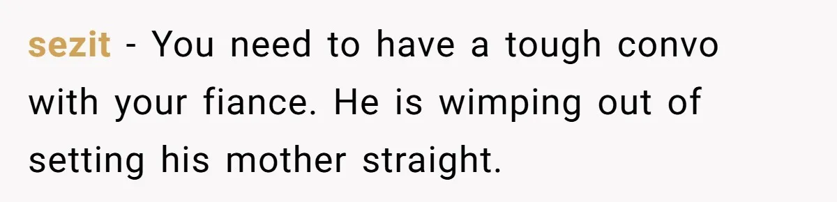 sezit − You need to have a tough convo with your fiance. He is wimping out of setting his mother straight.