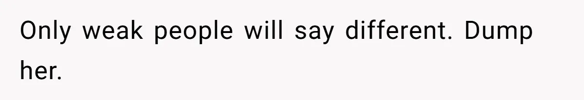 Only weak people will say different. Dump her.