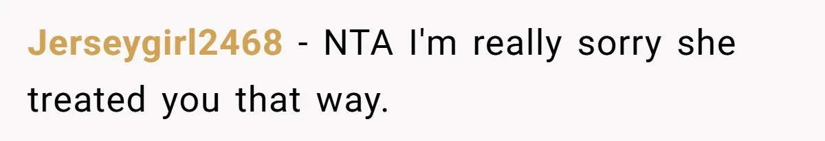 Jerseygirl2468 − NTA I'm really sorry she treated you that way.