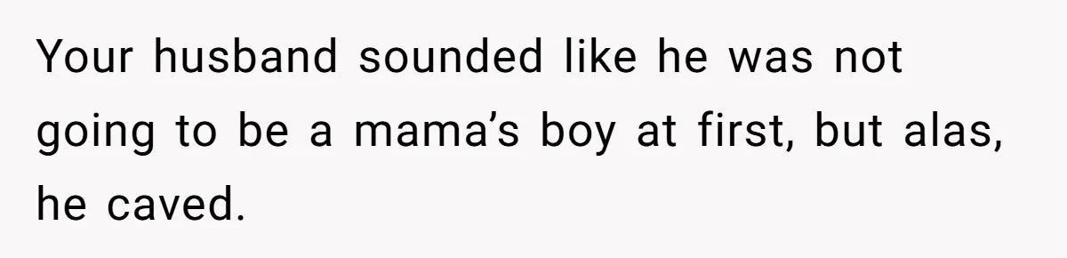 Your husband sounded like he was not going to be a mama’s boy at first, but alas, he caved.