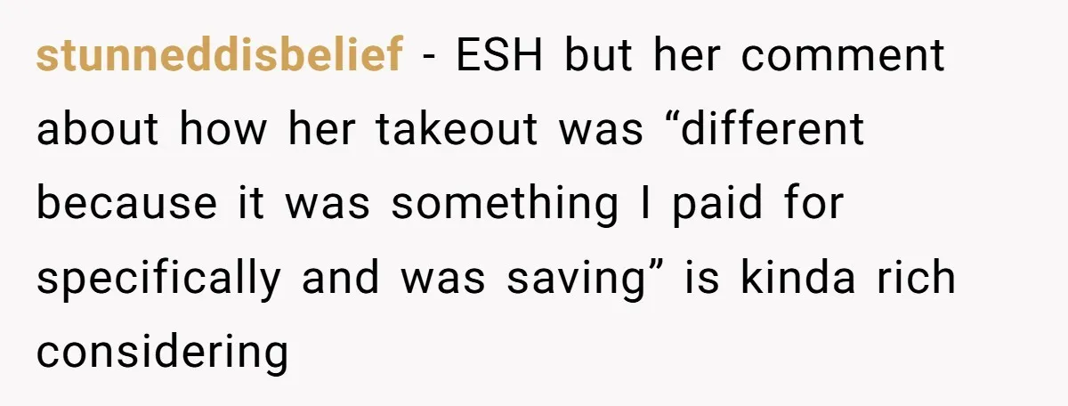 stunneddisbelief − ESH but her comment about how her takeout was “different because it was something I paid for specifically and was saving” is kinda rich considering