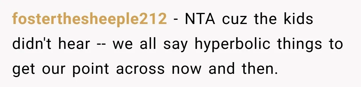 fosterthesheeple212 − NTA cuz the kids didn't hear -- we all say hyperbolic things to get our point across now and then.
