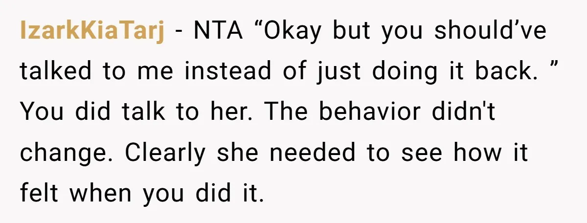 IzarkKiaTarj − NTA “Okay but you should’ve talked to me instead of just doing it back. ” You did talk to her. The behavior didn't change. Clearly she needed to...
