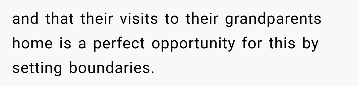 and that their visits to their grandparents home is a perfect opportunity for this by setting boundaries.