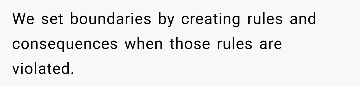 We set boundaries by creating rules and consequences when those rules are violated.