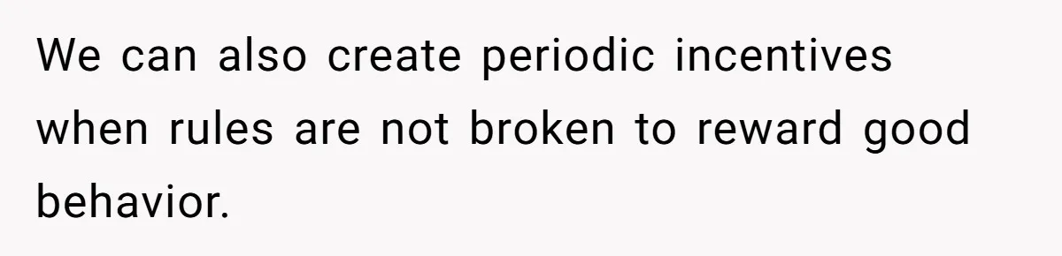 We can also create periodic incentives when rules are not broken to reward good behavior.