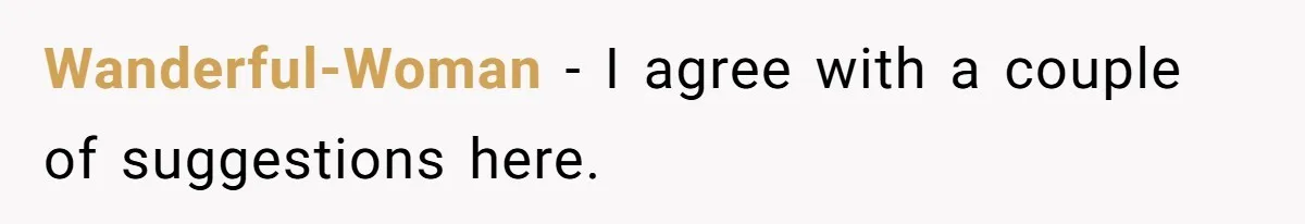 Wanderful-Woman − I agree with a couple of suggestions here.