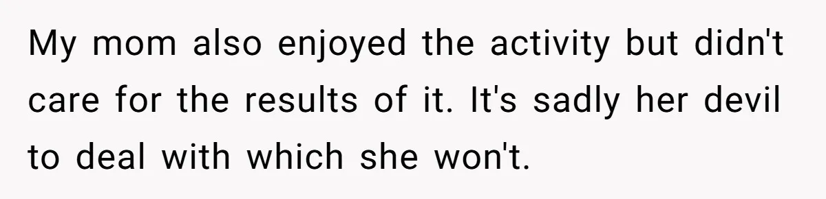 My mom also enjoyed the activity but didn't care for the results of it. It's sadly her devil to deal with which she won't.