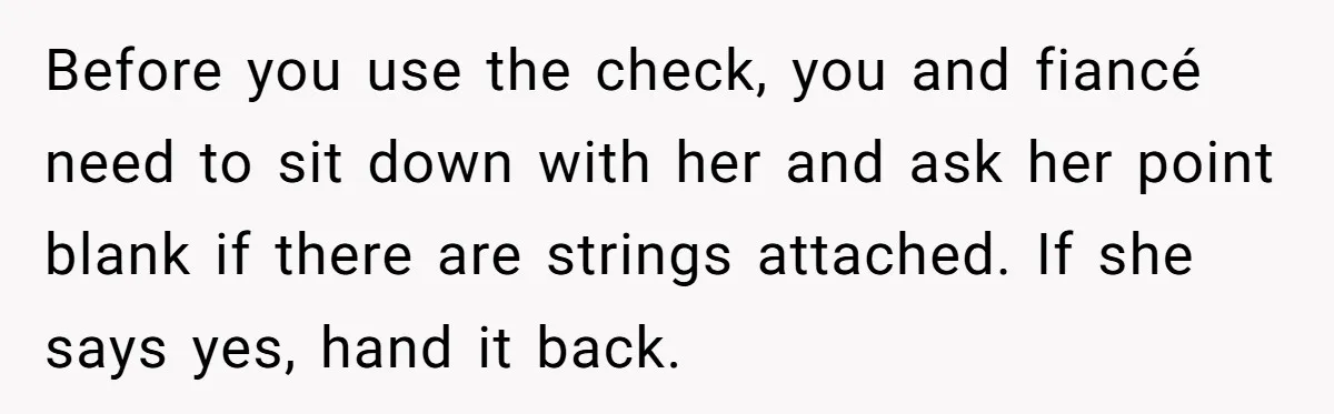 Before you use the check, you and fiancé need to sit down with her and ask her point blank if there are strings attached. If she says yes, hand it...